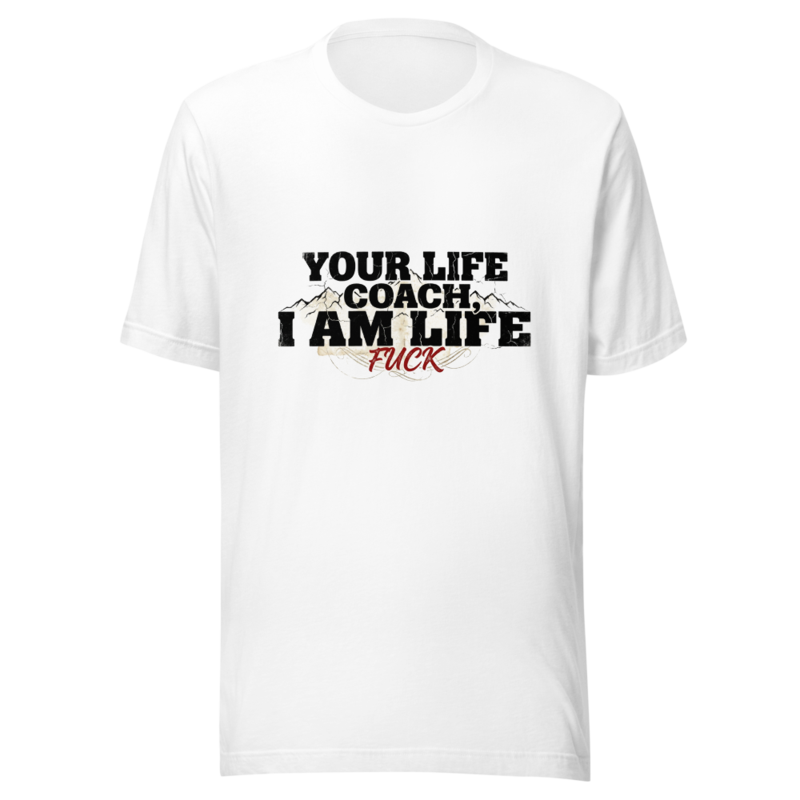 Fuck Your Life Coach, I Am Life - tshirt