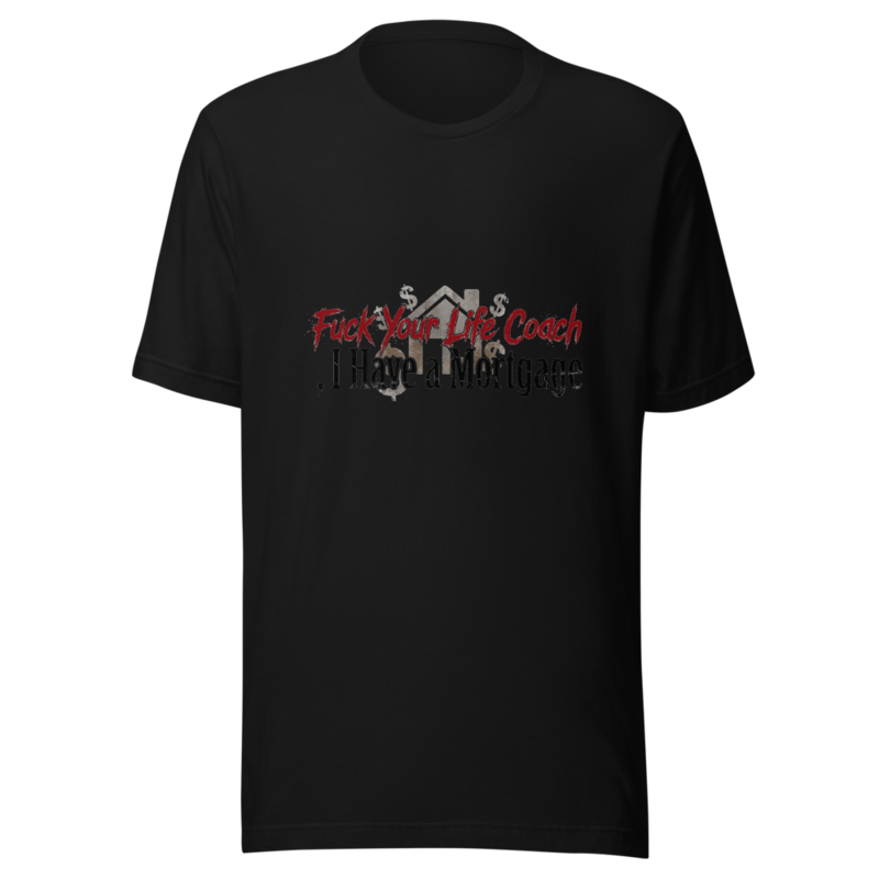 Fuck Your Life Coach, I Have a Mortgage - tshirt