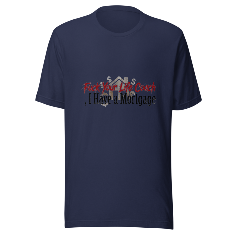 Fuck Your Life Coach, I Have a Mortgage - tshirt