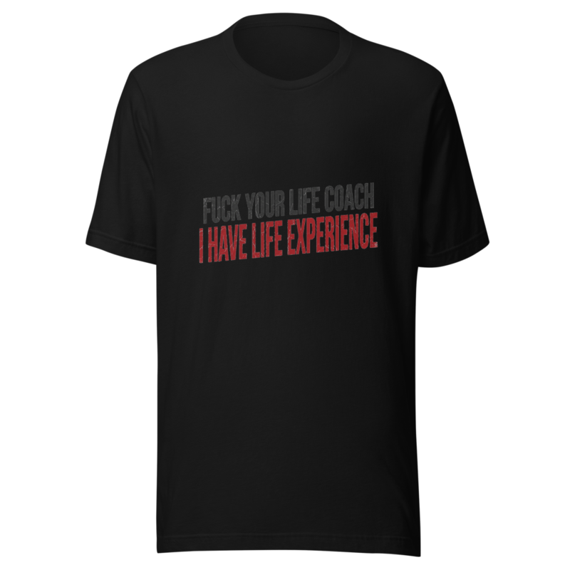 Fuck Your Life Coach, I Have Life Experience - tshirt