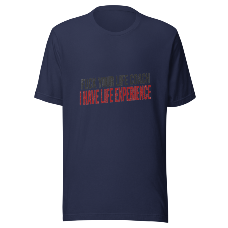 Fuck Your Life Coach, I Have Life Experience - tshirt