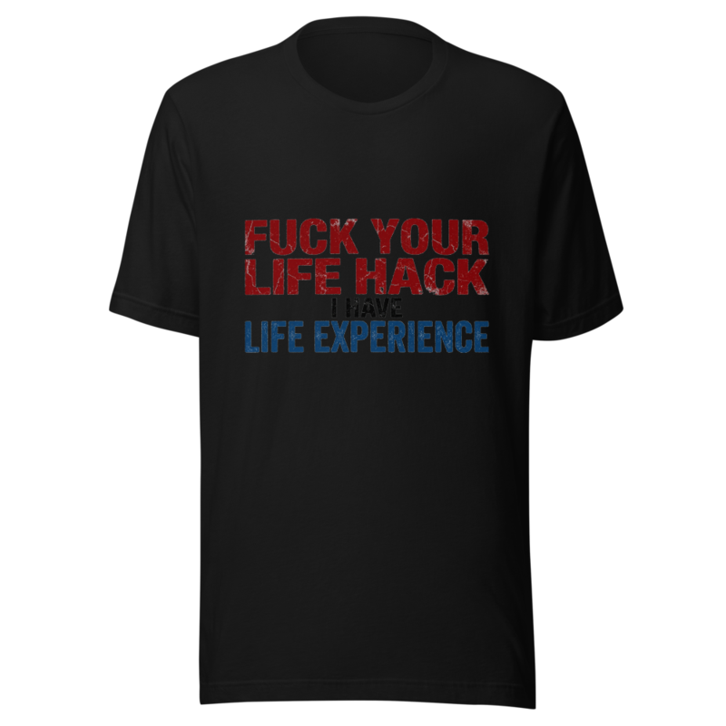 Fuck Your Life Hack, I Have Life Experience - tshirt