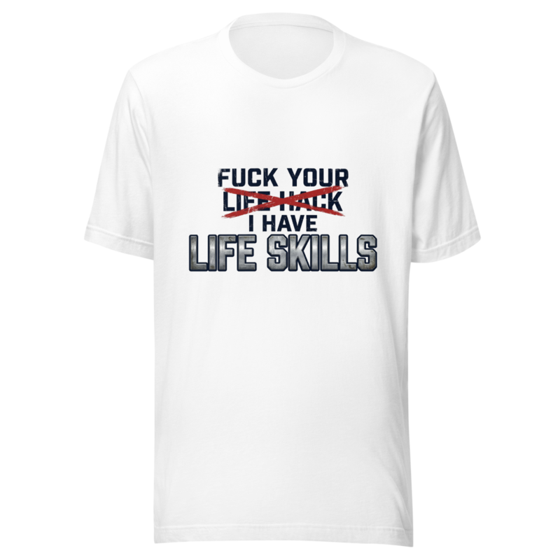 Fuck Your Life Hack, I Have Life Skills - tshirt