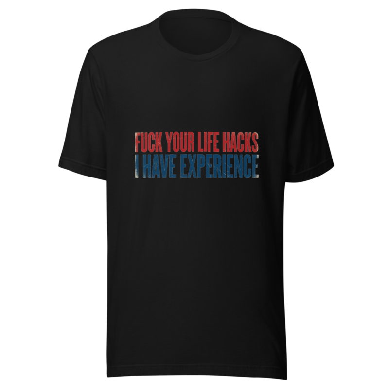 Fuck Your Life Hacks, I Have Experience - tshirt