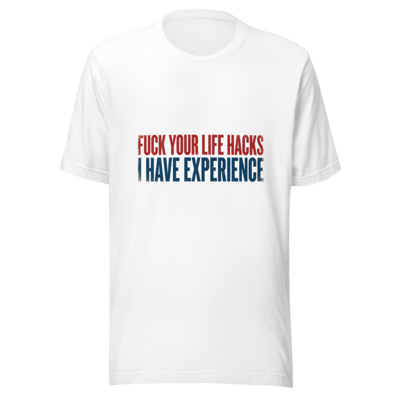 Fuck Your Life Hacks, I Have Experience - tshirt