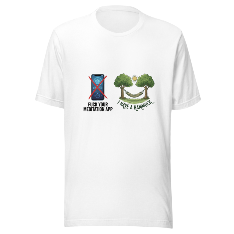 Fuck Your Meditation App, I Have a Hammock - tshirt