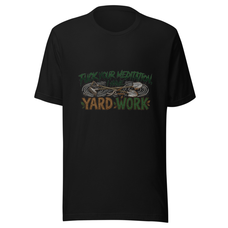 Fuck Your Meditation, I Have Yard Work - tshirt