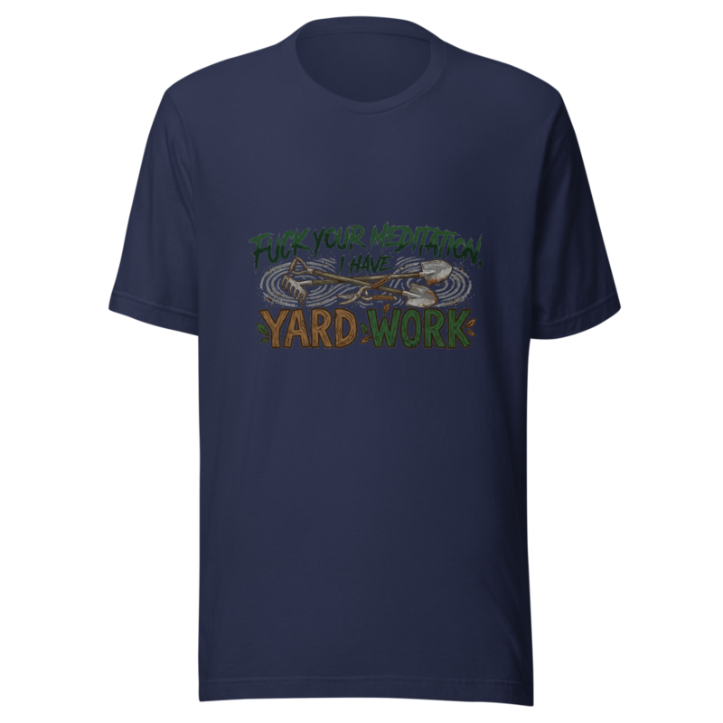 Fuck Your Meditation, I Have Yard Work - tshirt