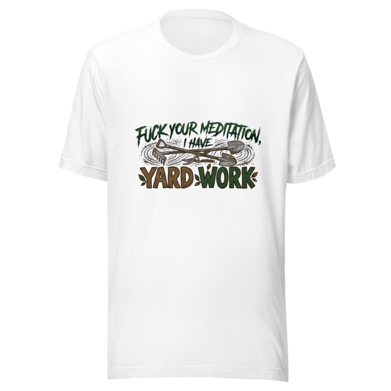 Fuck Your Meditation, I Have Yard Work - tshirt