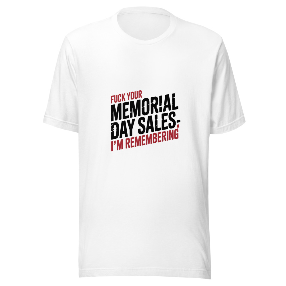Fuck Your Memorial Day Sales — I'm Remembering - tshirt