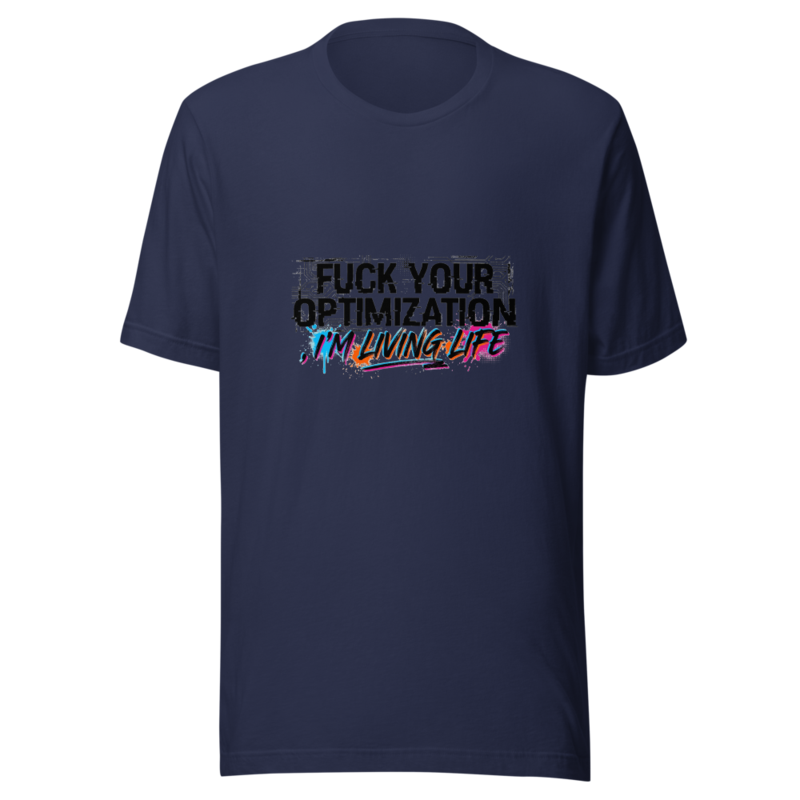 Fuck Your Optimization, I'm Living Life - tshirt