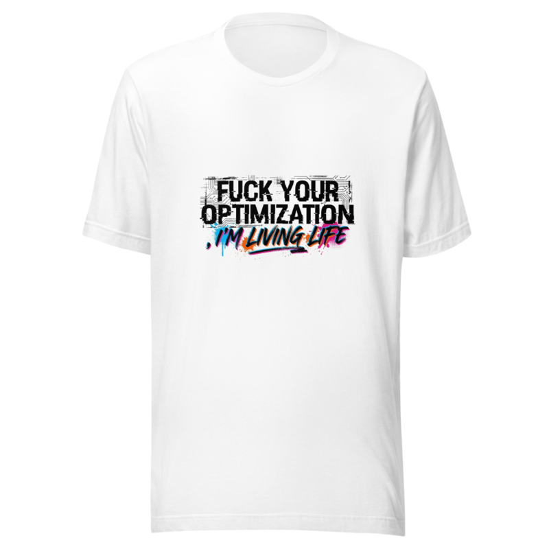Fuck Your Optimization, I'm Living Life - tshirt