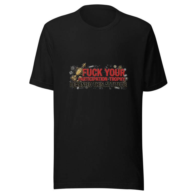 Fuck Your Participation Trophy, I Earned This Attitude - tshirt
