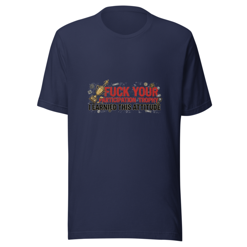 Fuck Your Participation Trophy, I Earned This Attitude - tshirt