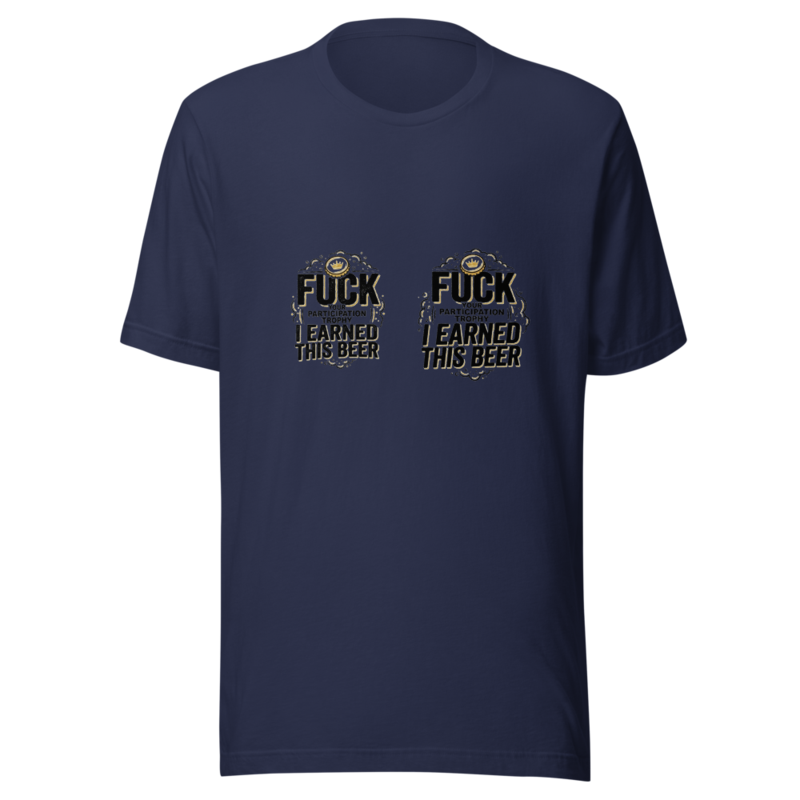 Fuck Your Participation Trophy, I Earned This Beer - tshirt