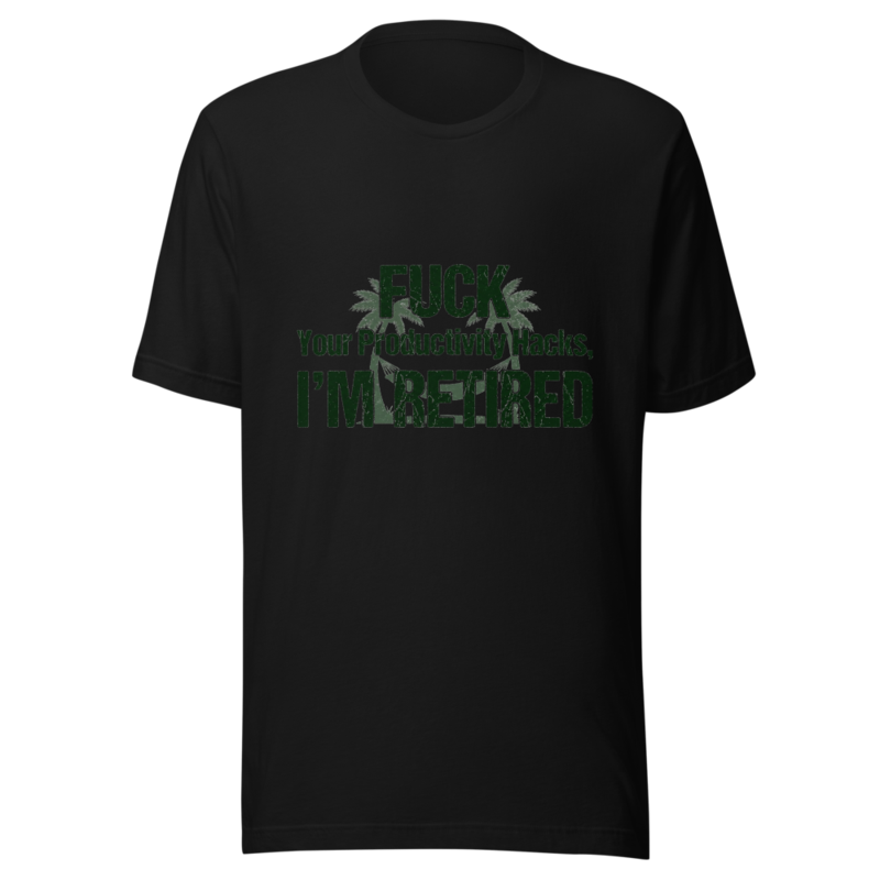 Fuck Your Productivity Hacks, I'm Retired - tshirt