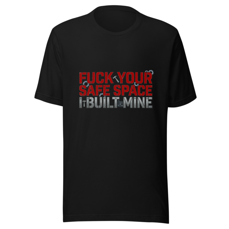Fuck Your Safe Space, I Built Mine - tshirt