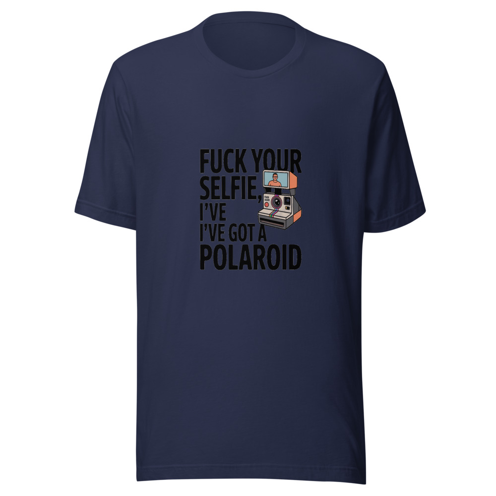 Fuck Your Selfie, I've Got a Polaroid - tshirt