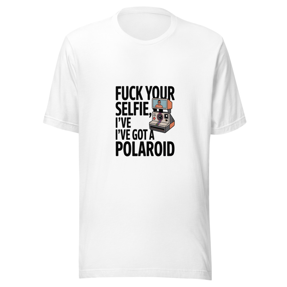 Fuck Your Selfie, I've Got a Polaroid - tshirt