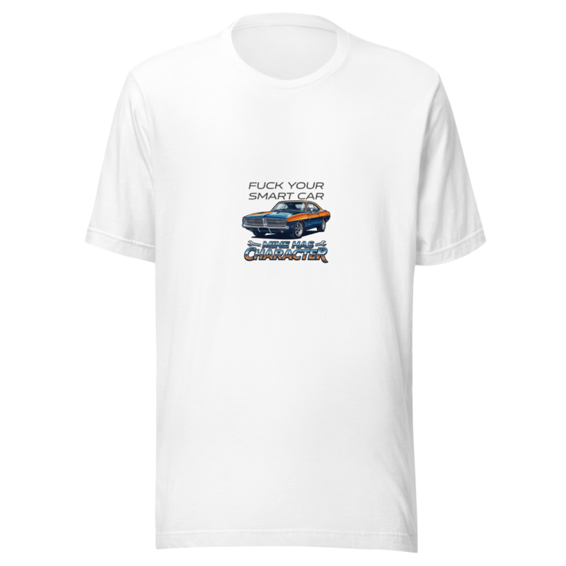 Fuck Your Smart Car, Mine Has Character - tshirt