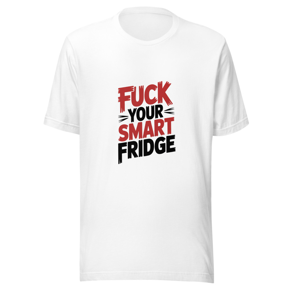 Fuck Your Smart Fridge - tshirt