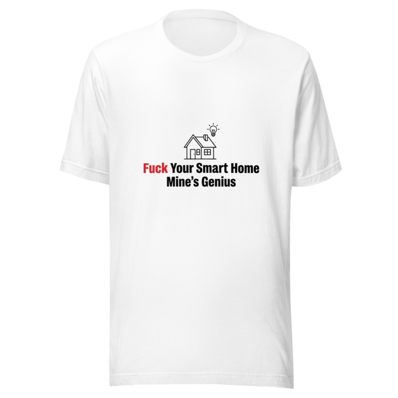 Fuck Your Smart Home, Mine's Genius - tshirt