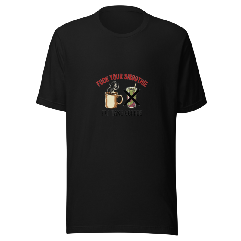 Fuck Your Smoothie, I'll Take Coffee - tshirt