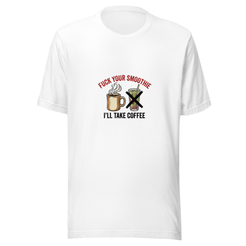Fuck Your Smoothie, I'll Take Coffee - tshirt