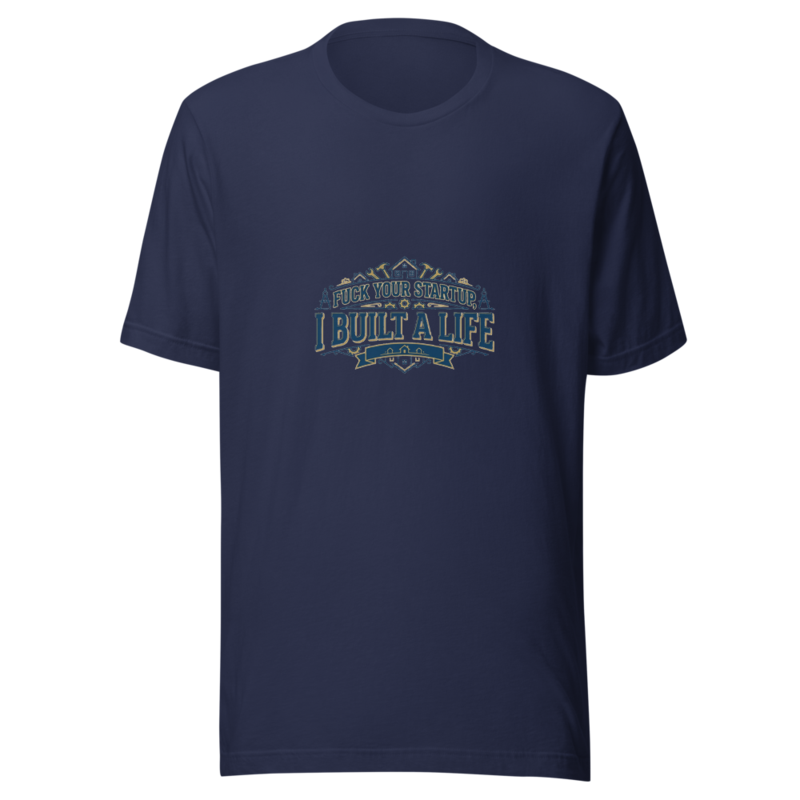 Fuck Your Startup, I Built A Life - tshirt
