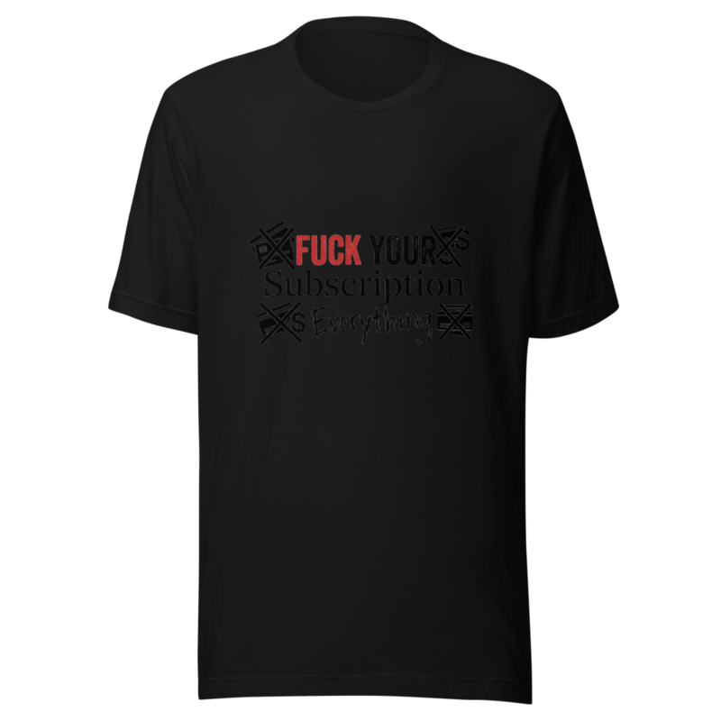 Fuck Your Subscription Everything - tshirt
