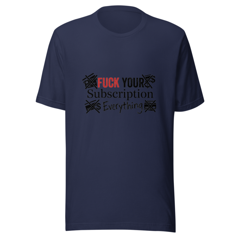 Fuck Your Subscription Everything - tshirt