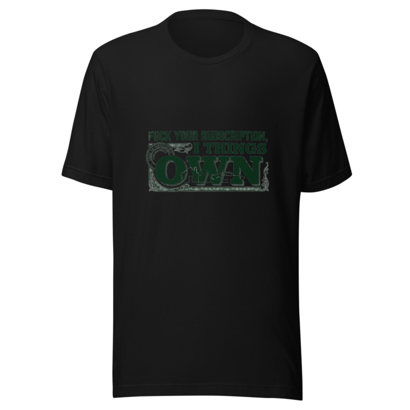 Fuck Your Subscription, I Own Things - tshirt
