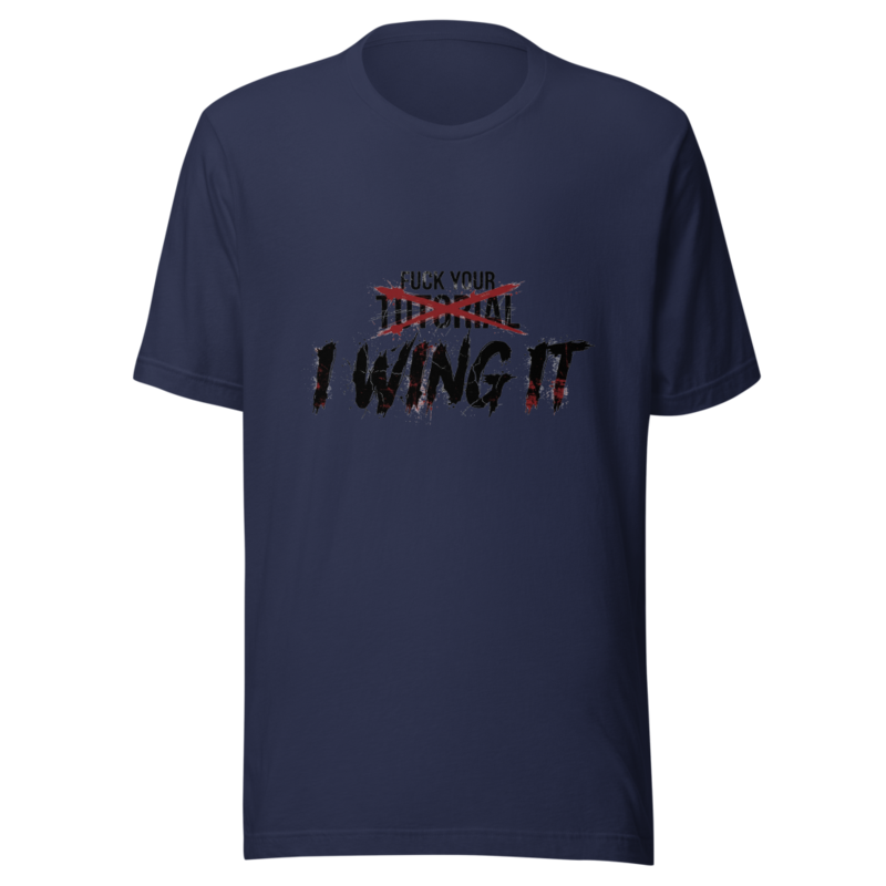 Fuck Your Tutorial, I Wing It - tshirt