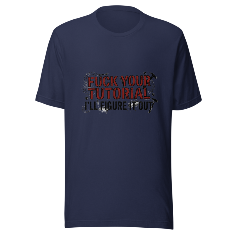 Fuck Your Tutorial, I'll Figure It Out - tshirt