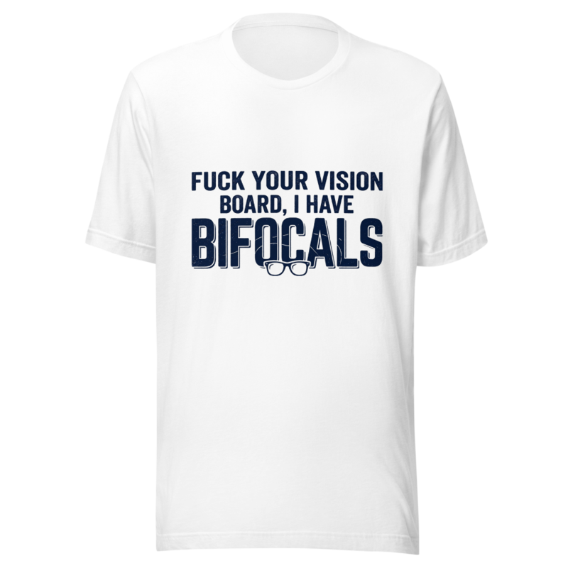 Fuck Your Vision Board, I Have Bifocals - tshirt