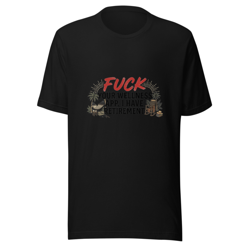 Fuck Your Wellness App, I Have Retirement - tshirt