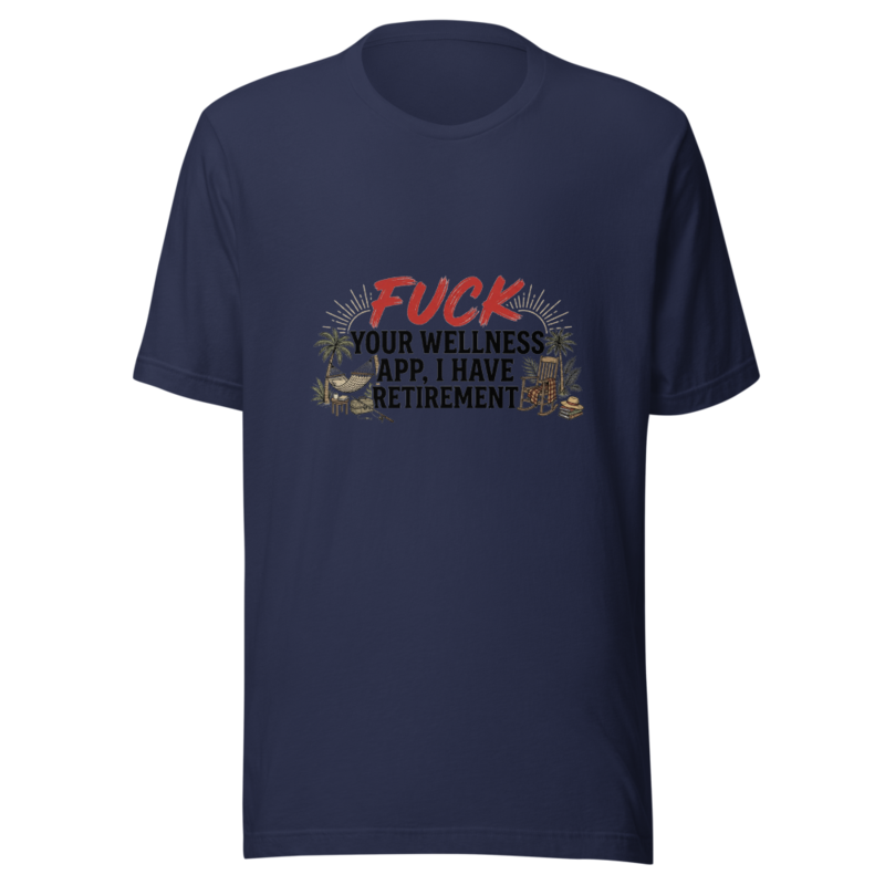 Fuck Your Wellness App, I Have Retirement - tshirt