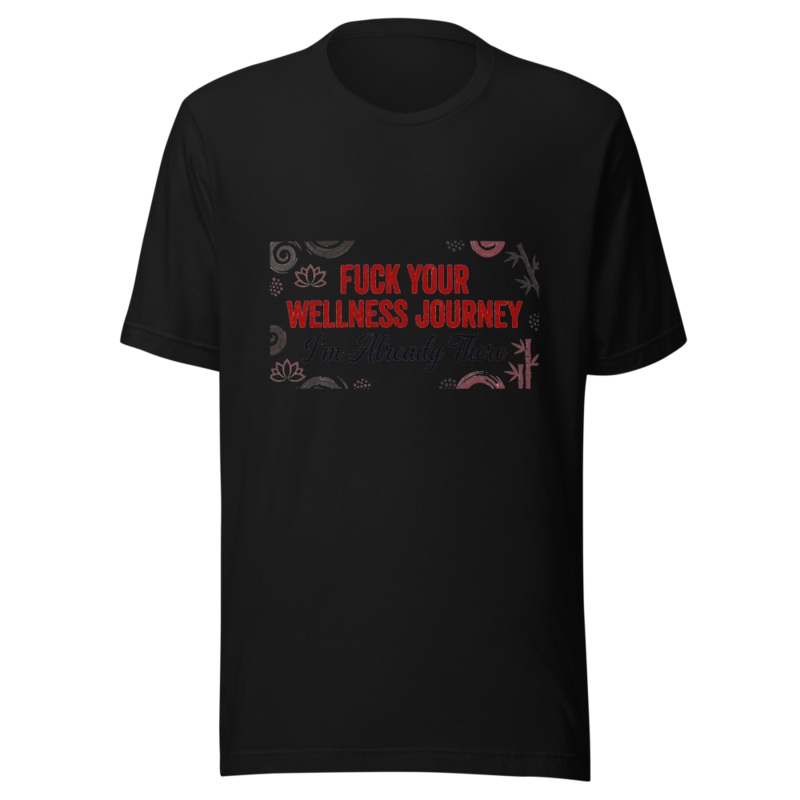 Fuck Your Wellness Journey, I'm Already There - tshirt