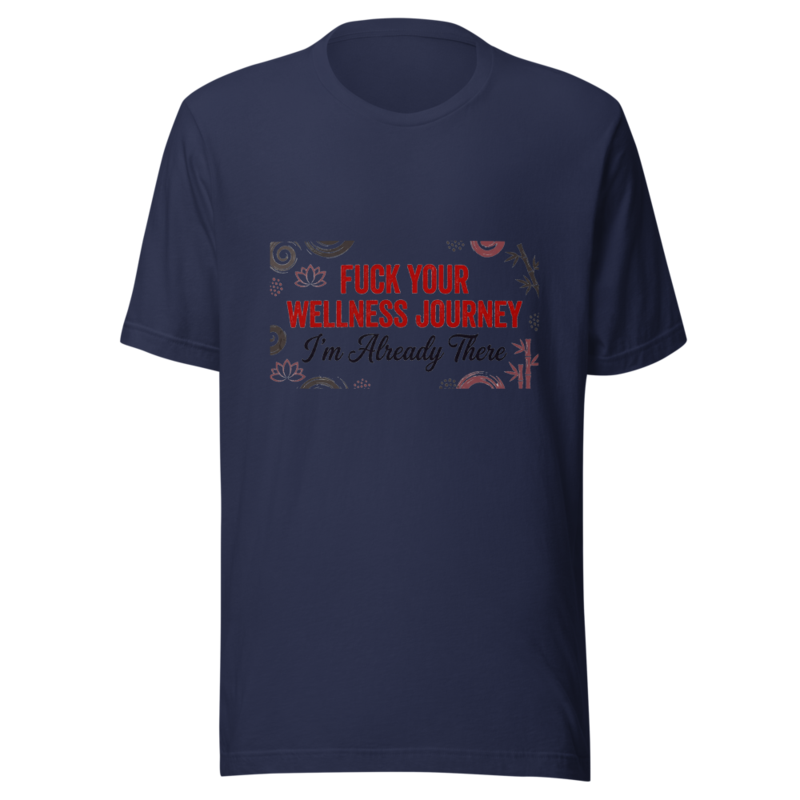 Fuck Your Wellness Journey, I'm Already There - tshirt