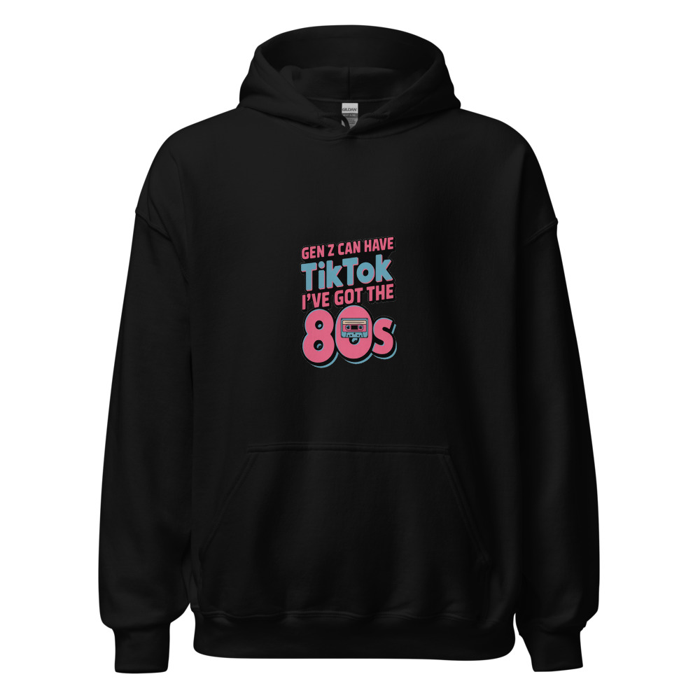 GEN Z CAN HAVE TIKTOK, I'VE GOT THE 80s - hoodie