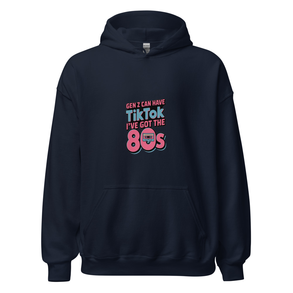 GEN Z CAN HAVE TIKTOK, I'VE GOT THE 80s - hoodie
