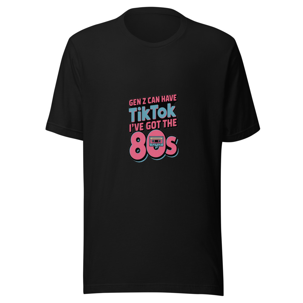GEN Z CAN HAVE TIKTOK, I'VE GOT THE 80s - tshirt