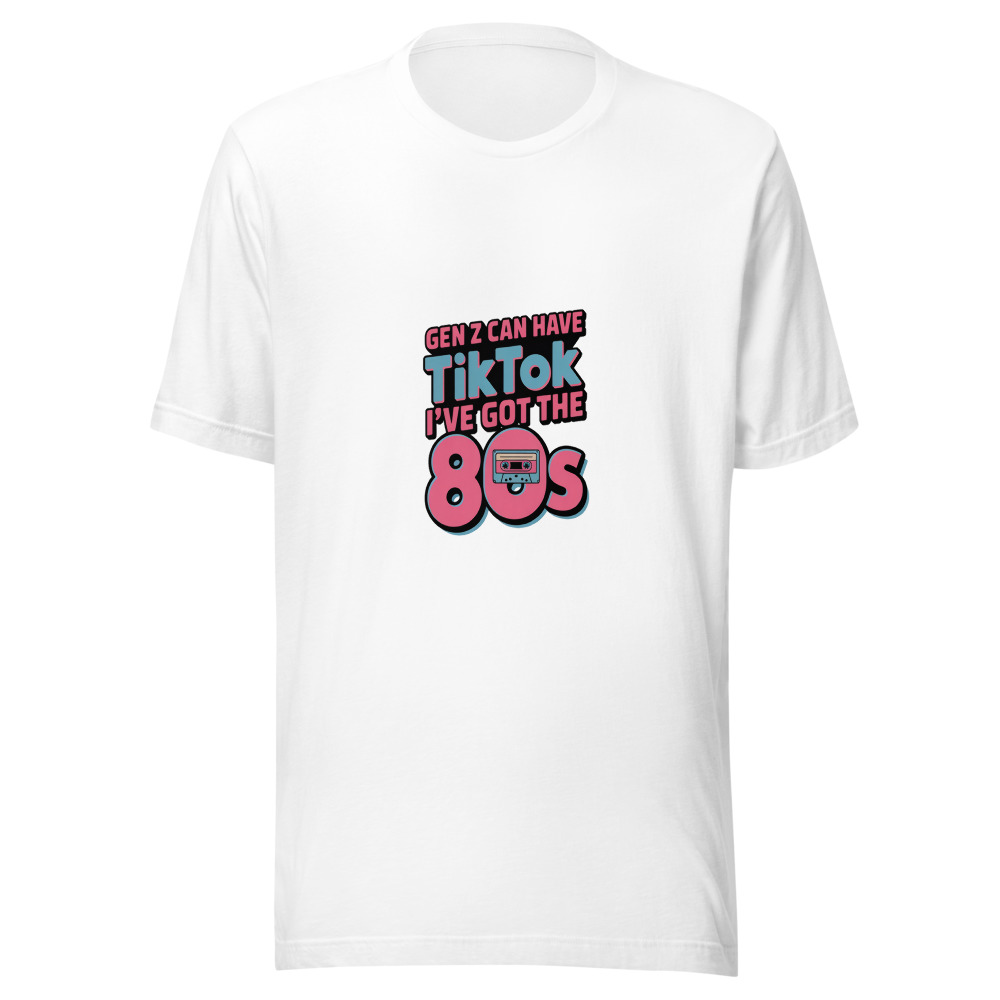 GEN Z CAN HAVE TIKTOK, I'VE GOT THE 80s - tshirt