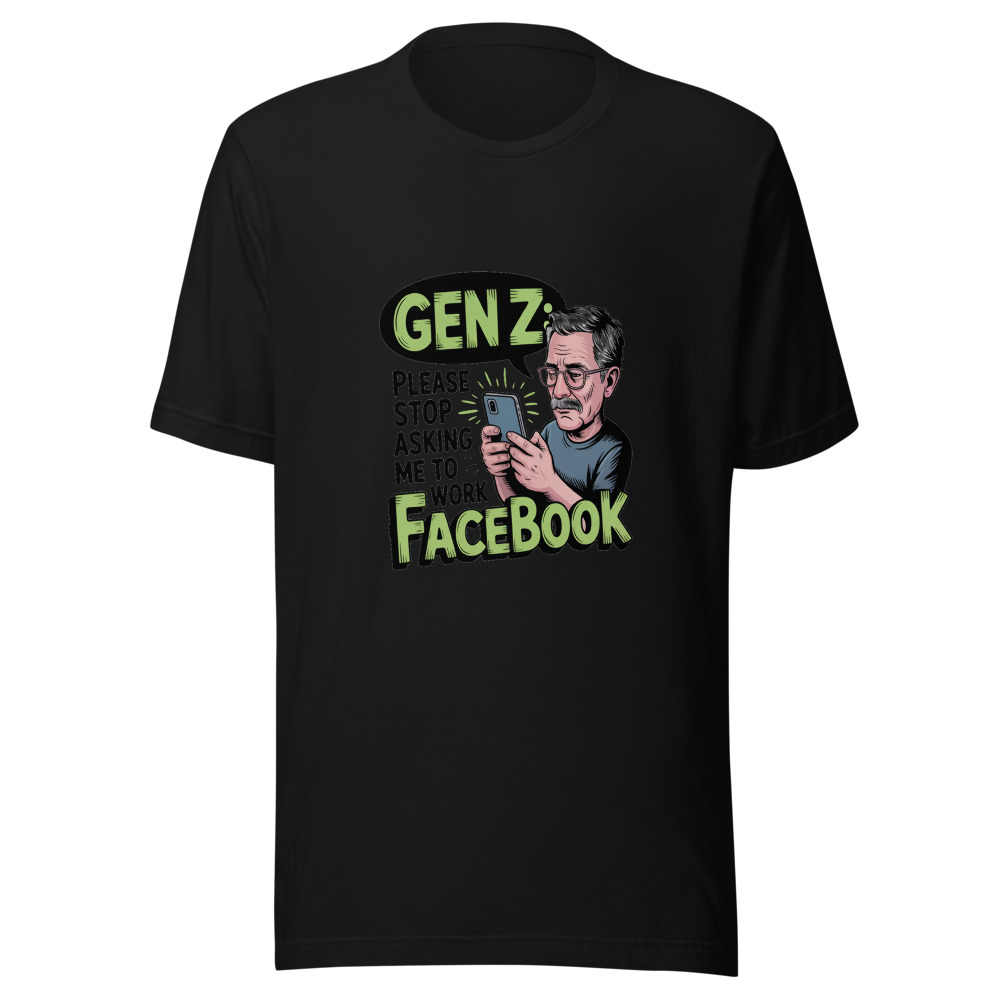 GEN Z: PLEASE STOP ASKING ME TO WORK FACEBOOK - tshirt