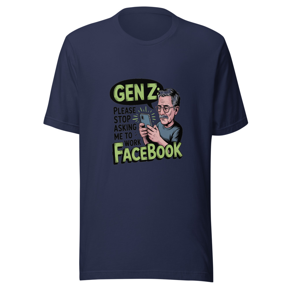 GEN Z: PLEASE STOP ASKING ME TO WORK FACEBOOK - tshirt