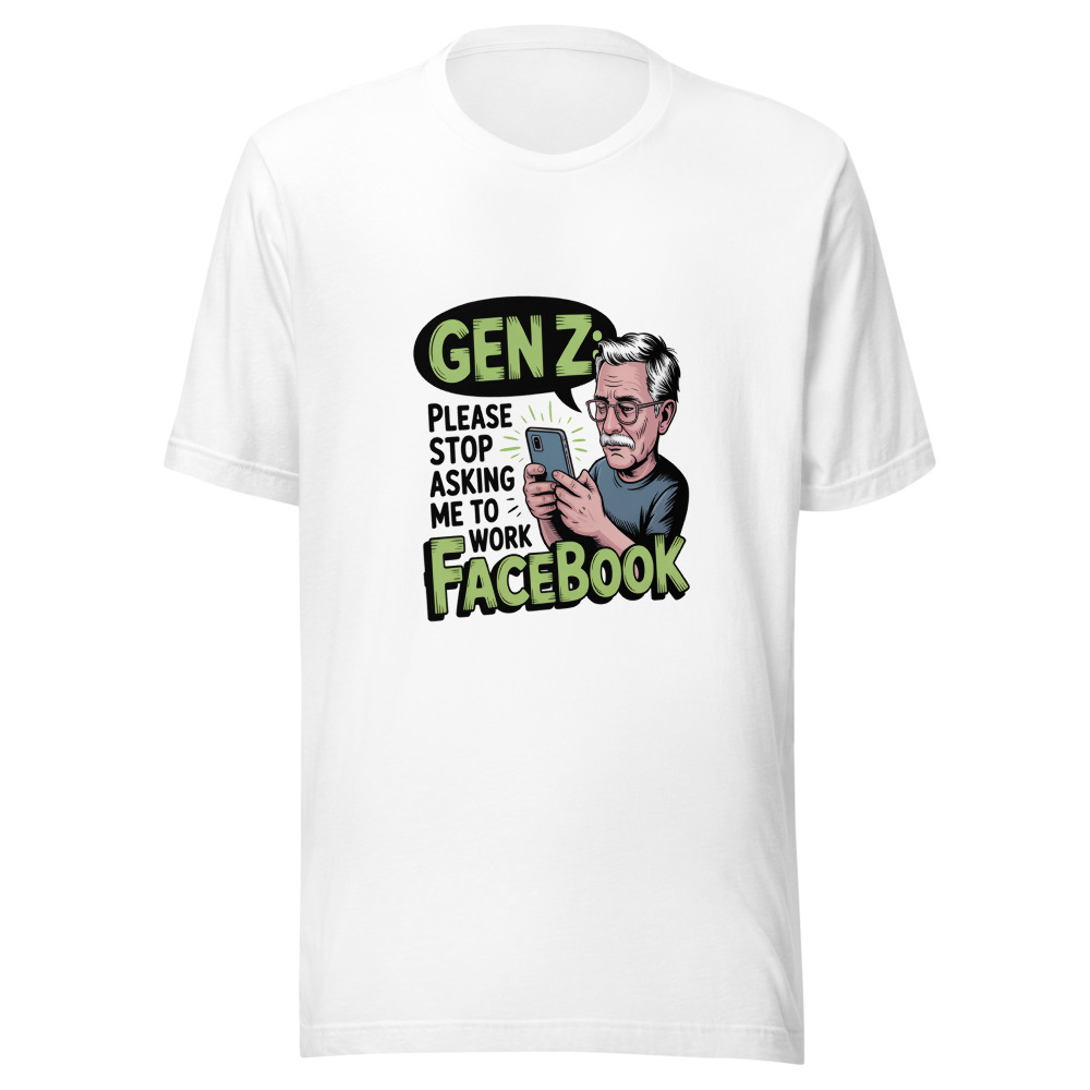GEN Z: PLEASE STOP ASKING ME TO WORK FACEBOOK - tshirt