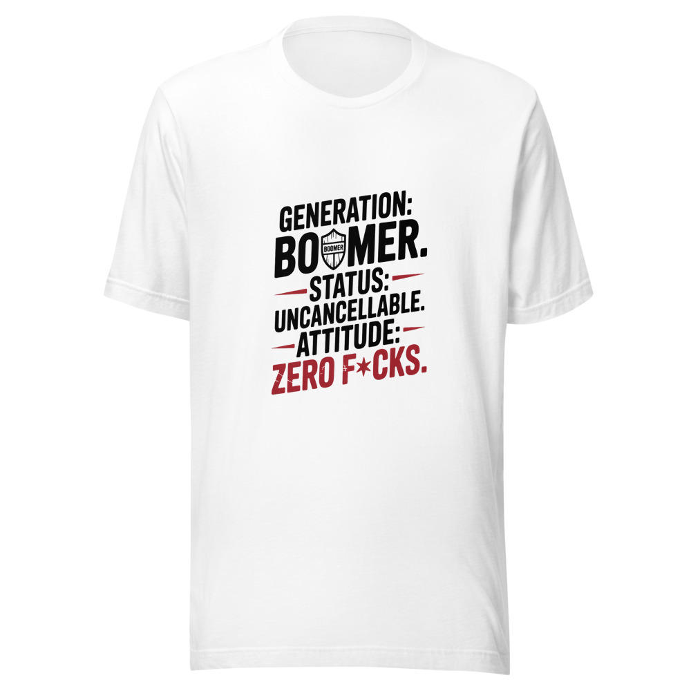 GENERATION: BOOMER. STATUS: UNCANCELLABLE. ATTITUDE: ZERO F*CKS. - tshirt