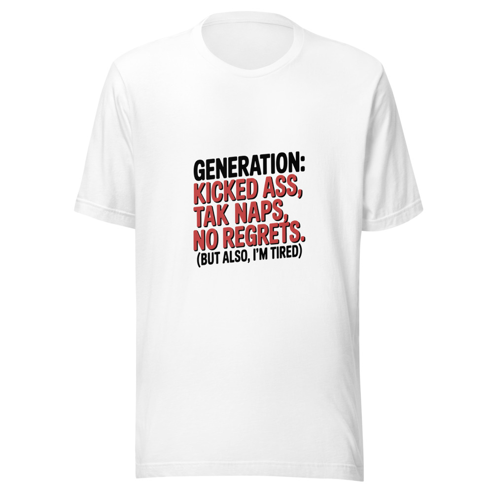 Generation: Kicked Ass, Took Naps, No Regrets. (But Also, I'm Tired) - tshirt