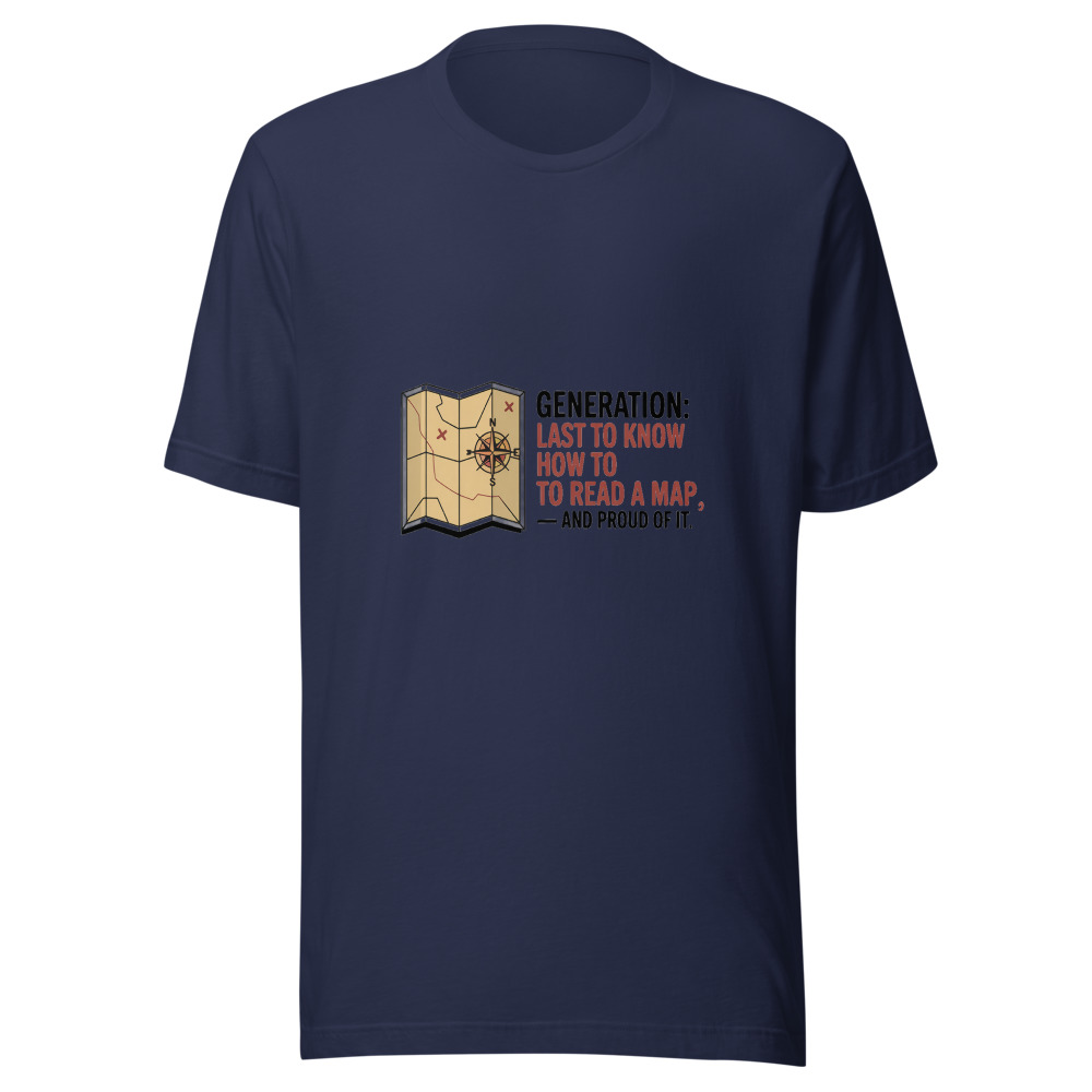 Generation: Last to Know How to Read a Map — and Proud of It - tshirt