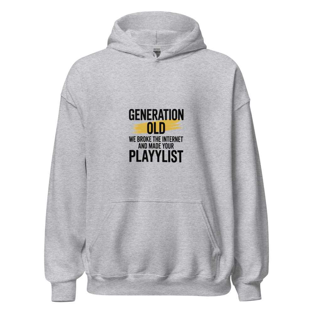 GENERATION OLD: WE BROKE THE INTERNET AND MADE YOUR PLAYLIST - hoodie
